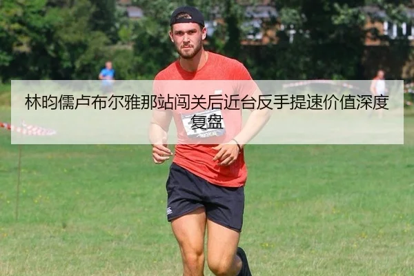 林昀儒卢布尔雅那站闯关后近台反手提速价值深度复盘