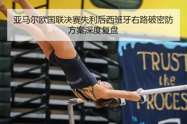 亚马尔欧国联决赛失利后西班牙右路破密防方案深度复盘